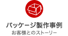 パッケージ製作事例 お客様とのストーリー