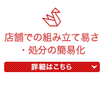 店舗での組み立て易さ・処分の簡易化